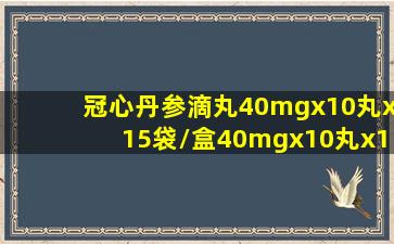 冠心丹参滴丸40mgx10丸x15袋/盒40mgx10丸x15袋/盒