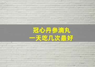 冠心丹参滴丸一天吃几次最好