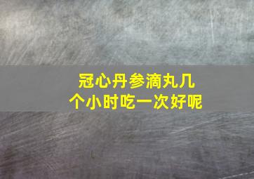 冠心丹参滴丸几个小时吃一次好呢