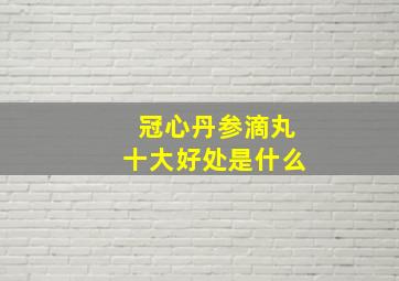 冠心丹参滴丸十大好处是什么