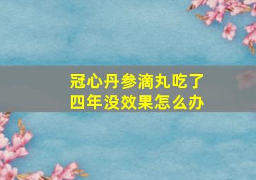 冠心丹参滴丸吃了四年没效果怎么办