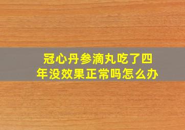 冠心丹参滴丸吃了四年没效果正常吗怎么办