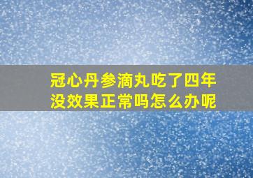 冠心丹参滴丸吃了四年没效果正常吗怎么办呢