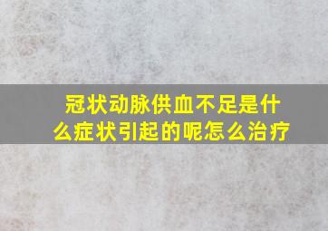 冠状动脉供血不足是什么症状引起的呢怎么治疗