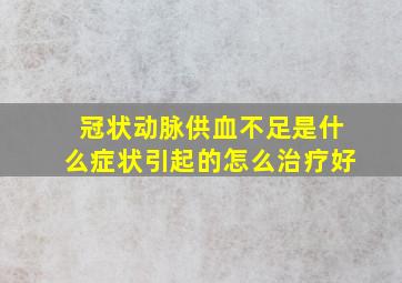 冠状动脉供血不足是什么症状引起的怎么治疗好