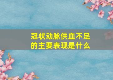 冠状动脉供血不足的主要表现是什么