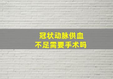 冠状动脉供血不足需要手术吗