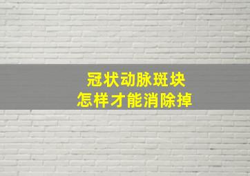 冠状动脉斑块怎样才能消除掉