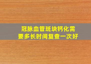 冠脉血管斑块钙化需要多长时间复查一次好