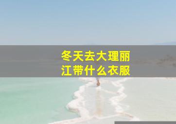 冬天去大理丽江带什么衣服