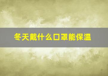 冬天戴什么口罩能保温