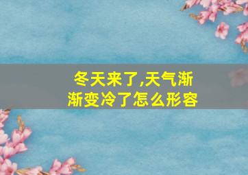 冬天来了,天气渐渐变冷了怎么形容