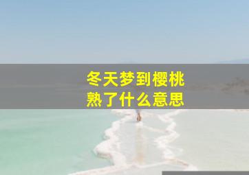 冬天梦到樱桃熟了什么意思