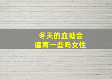 冬天的血糖会偏高一些吗女性