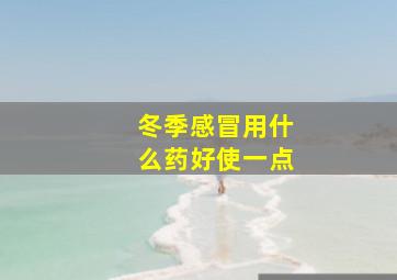 冬季感冒用什么药好使一点