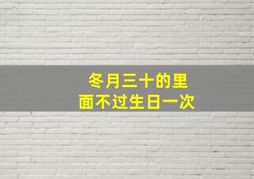 冬月三十的里面不过生日一次