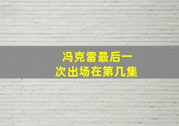 冯克雷最后一次出场在第几集