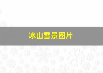 冰山雪景图片