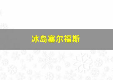 冰岛塞尔福斯