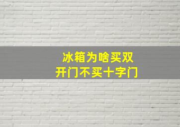 冰箱为啥买双开门不买十字门