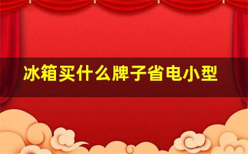 冰箱买什么牌子省电小型