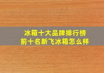 冰箱十大品牌排行榜前十名新飞冰箱怎么样