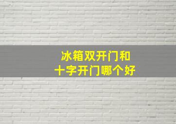 冰箱双开门和十字开门哪个好