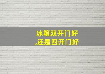 冰箱双开门好,还是四开门好