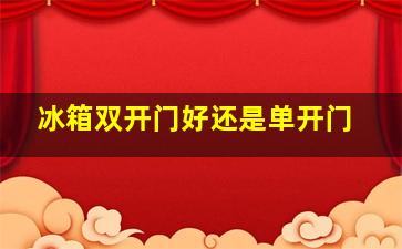 冰箱双开门好还是单开门