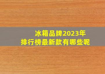 冰箱品牌2023年排行榜最新款有哪些呢