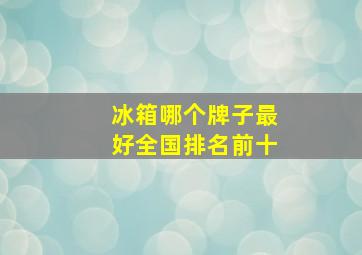 冰箱哪个牌子最好全国排名前十