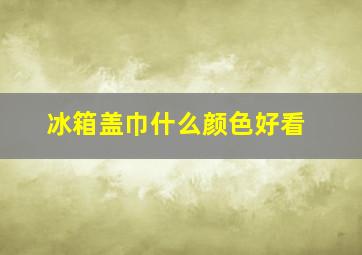 冰箱盖巾什么颜色好看