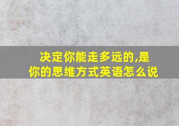 决定你能走多远的,是你的思维方式英语怎么说