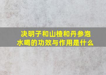 决明子和山楂和丹参泡水喝的功效与作用是什么