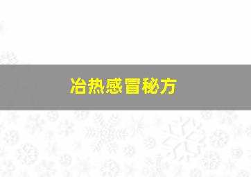 冶热感冒秘方