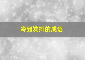 冷到发抖的成语