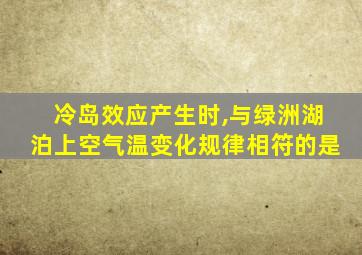 冷岛效应产生时,与绿洲湖泊上空气温变化规律相符的是