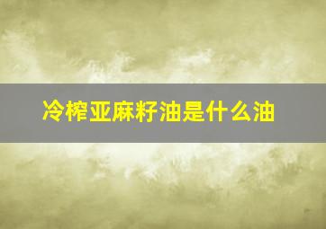 冷榨亚麻籽油是什么油