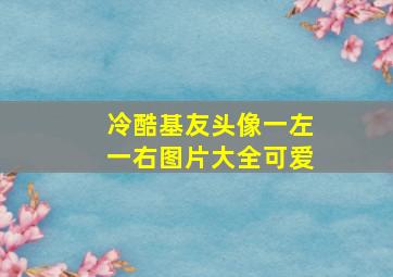 冷酷基友头像一左一右图片大全可爱