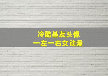 冷酷基友头像一左一右女动漫