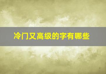 冷门又高级的字有哪些