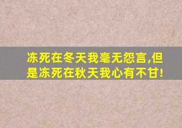 冻死在冬天我毫无怨言,但是冻死在秋天我心有不甘!