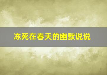 冻死在春天的幽默说说