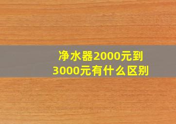 净水器2000元到3000元有什么区别