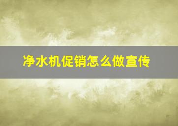 净水机促销怎么做宣传