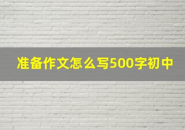 准备作文怎么写500字初中