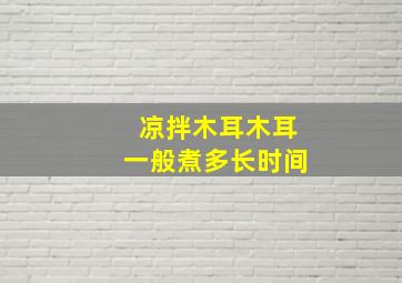 凉拌木耳木耳一般煮多长时间