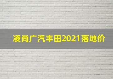 凌尚广汽丰田2021落地价