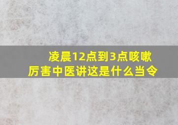 凌晨12点到3点咳嗽厉害中医讲这是什么当令