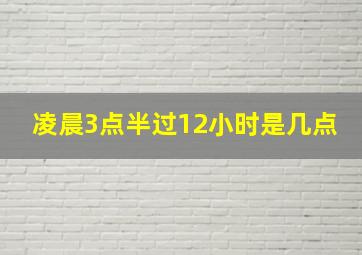 凌晨3点半过12小时是几点